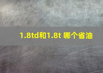 1.8td和1.8t 哪个省油